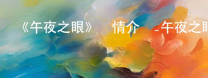 車曉曦的動漫綜藝大全,《午夜之眼》詳情介紹_午夜之眼HD在線觀看_午夜之眼迅雷下載_動漫劇場